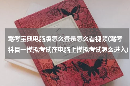驾考宝典电脑版怎么登录怎么看视频(驾考科目一模拟考试在电脑上模拟考试怎么进入)