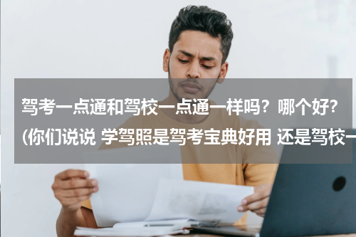 驾考一点通和驾校一点通一样吗？哪个好？(你们说说 学驾照是驾考宝典好用 还是驾校一点通好用)