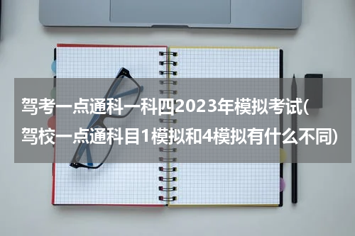 驾考一点通科一科四2023年模拟考试(驾校一点通科目1模拟和4模拟有什么不同)