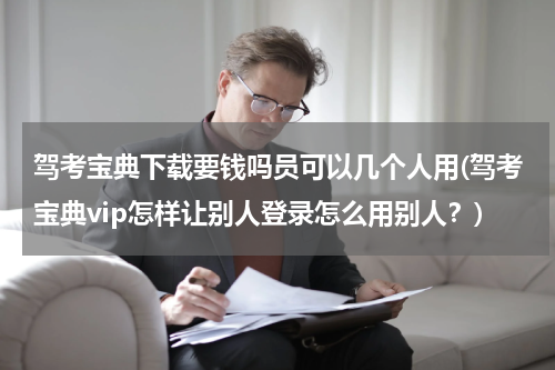 驾考宝典下载要钱吗员可以几个人用(驾考宝典vip怎样让别人登录怎么用别人？)