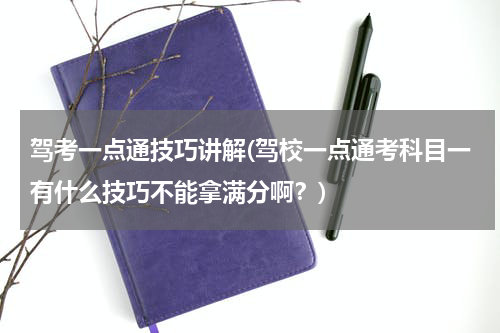驾考一点通技巧讲解(驾校一点通考科目一有什么技巧不能拿满分啊？)