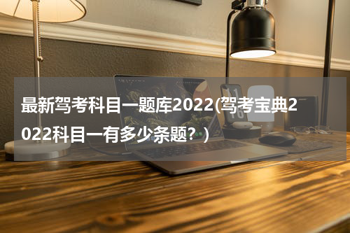 最新驾考科目一题库2022(驾考宝典2022科目一有多少条题？)