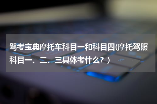 驾考宝典摩托车科目一和科目四(摩托驾照科目一、二、三具体考什么？)