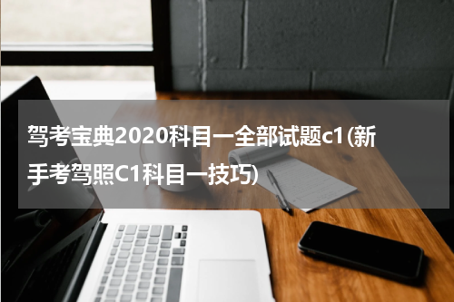 驾考宝典2020科目一全部试题c1(新手考驾照C1科目一技巧)