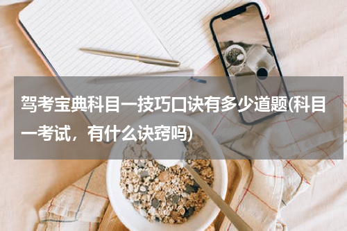 驾考宝典科目一技巧口诀有多少道题(科目一考试，有什么诀窍吗)