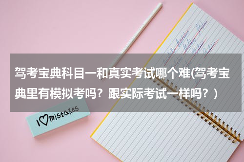 驾考宝典科目一和真实考试哪个难(驾考宝典里有模拟考吗？跟实际考试一样吗？)