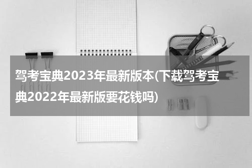 驾考宝典2023年最新版本(下载驾考宝典2022年最新版要花钱吗)