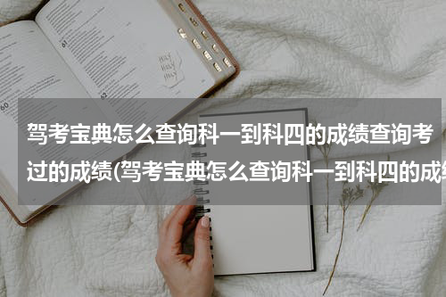 驾考宝典怎么查询科一到科四的成绩查询考过的成绩(驾考宝典怎么查询科一到科四的成绩)