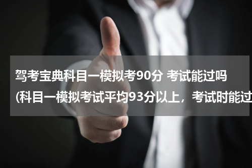 驾考宝典科目一模拟考90分 考试能过吗(科目一模拟考试平均93分以上，考试时能过吗？)