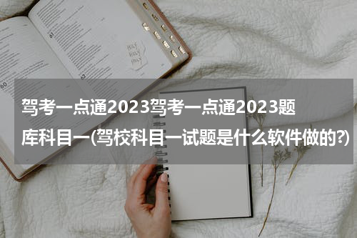 驾考一点通2023驾考一点通2023题库科目一(驾校科目一试题是什么软件做的?)