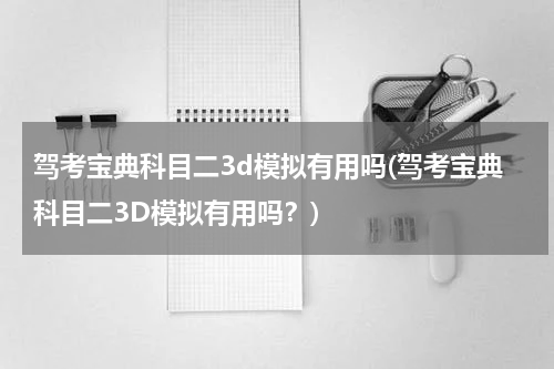 驾考宝典科目二3d模拟有用吗(驾考宝典科目二3D模拟有用吗？)