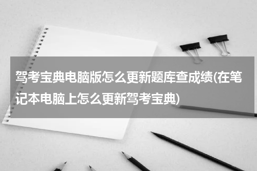 驾考宝典电脑版怎么更新题库查成绩(在笔记本电脑上怎么更新驾考宝典)