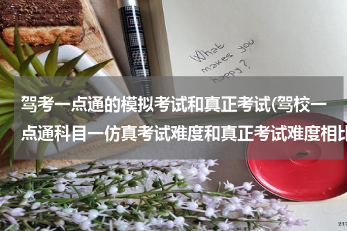 驾考一点通的模拟考试和真正考试(驾校一点通科目一仿真考试难度和真正考试难度相比怎么样？)