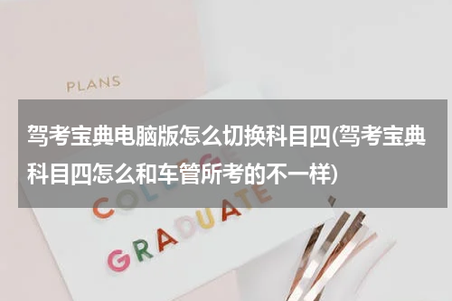 驾考宝典电脑版怎么切换科目四(驾考宝典科目四怎么和车管所考的不一样)