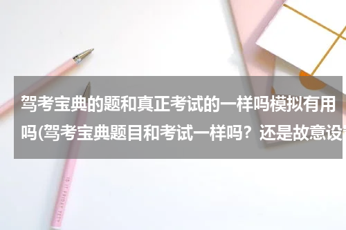 驾考宝典的题和真正考试的一样吗模拟有用吗(驾考宝典题目和考试一样吗？还是故意设置的很难？)
