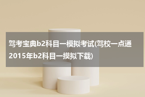 驾考宝典b2科目一模拟考试(驾校一点通2015年b2科目一摸拟下载)