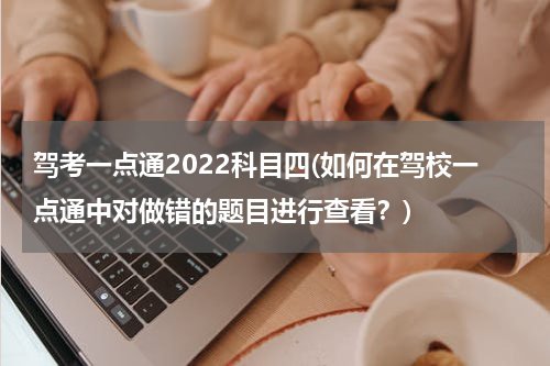 驾考一点通2022科目四(如何在驾校一点通中对做错的题目进行查看？)
