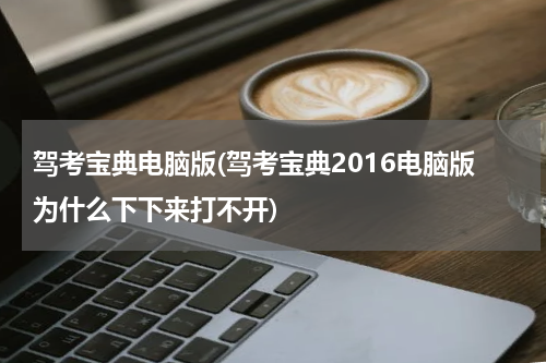驾考宝典电脑版(驾考宝典2016电脑版为什么下下来打不开)