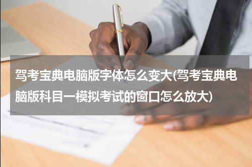 驾考宝典电脑版字体怎么变大(驾考宝典电脑版科目一模拟考试的窗口怎么放大)