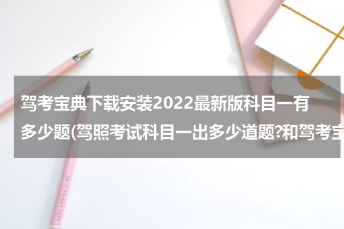 驾考宝典下载安装2022最新版科目一有多少题(驾照考试科目一出多少道题?和驾考宝典样吗)