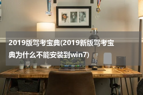2019版驾考宝典(2019新版驾考宝典为什么不能安装到win7)