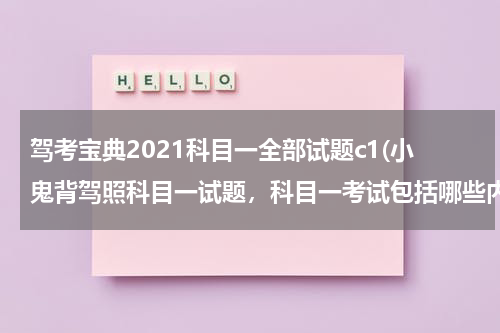 驾考宝典2021科目一全部试题c1(小鬼背驾照科目一试题，科目一考试包括哪些内容？)