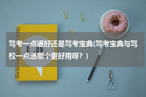 驾考一点通好还是驾考宝典(驾考宝典与驾校一点通哪个更好用呀？)