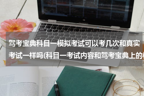 驾考宝典科目一模拟考试可以考几次和真实考试一样吗(科目一考试内容和驾考宝典上的模拟考试题一样吗)