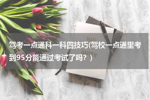 驾考一点通科一科四技巧(驾校一点通里考到95分能通过考试了吗？)