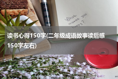 读书心得150字(二年级成语故事读后感150字左右)