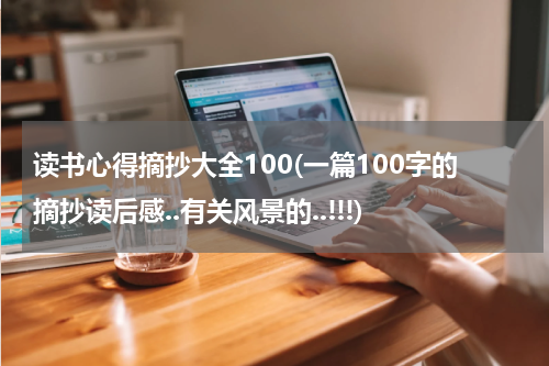 读书心得摘抄大全100(一篇100字的摘抄读后感..有关风景的..!!!)