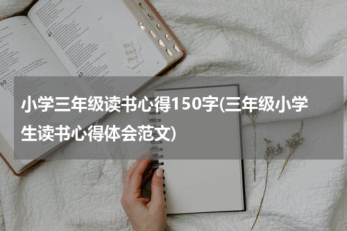 小学三年级读书心得150字(三年级小学生读书心得体会范文)