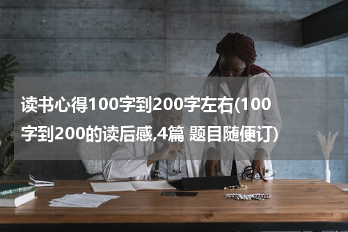 读书心得100字到200字左右(100字到200的读后感,4篇 题目随便订)