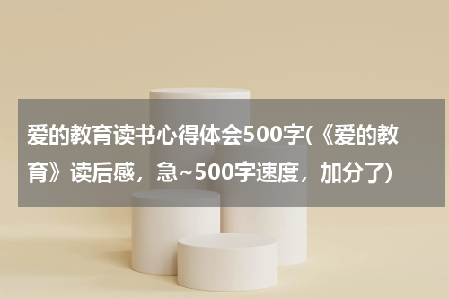 爱的教育读书心得体会500字(《爱的教育》读后感，急~500字速度，加分了)