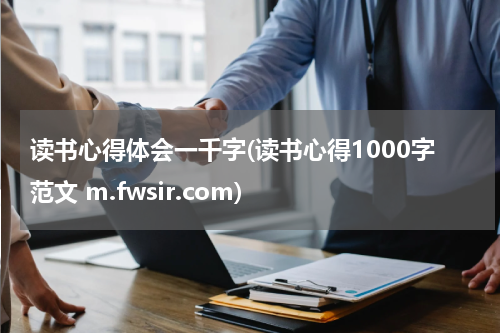 读书心得体会一千字(读书心得1000字范文 m.fwsir.com)