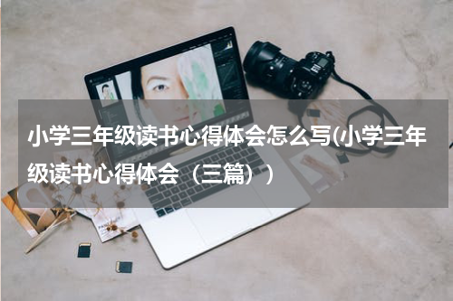 小学三年级读书心得体会怎么写(小学三年级读书心得体会（三篇）)