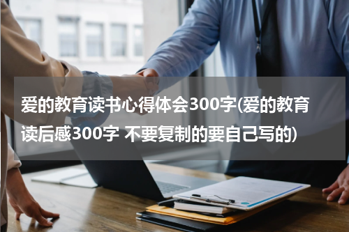 爱的教育读书心得体会300字(爱的教育读后感300字 不要复制的要自己写的)