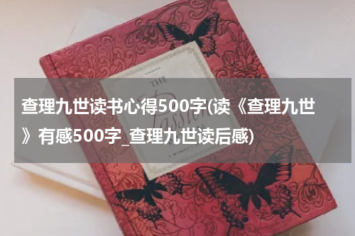 查理九世读书心得500字(读《查理九世》有感500字_查理九世读后感)