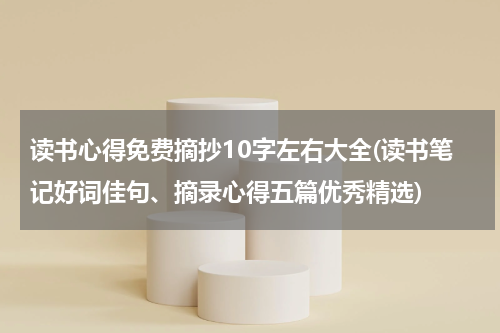 读书心得免费摘抄10字左右大全(读书笔记好词佳句、摘录心得五篇优秀精选)