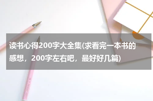 读书心得200字大全集(求看完一本书的感想，200字左右吧，最好好几篇)