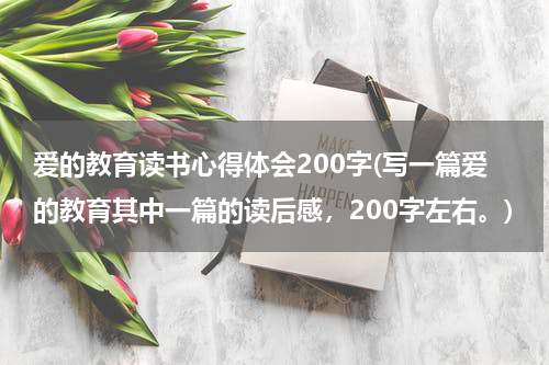 爱的教育读书心得体会200字(写一篇爱的教育其中一篇的读后感，200字左右。)
