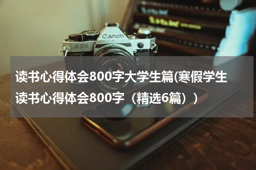 读书心得体会800字大学生篇(寒假学生读书心得体会800字（精选6篇）)