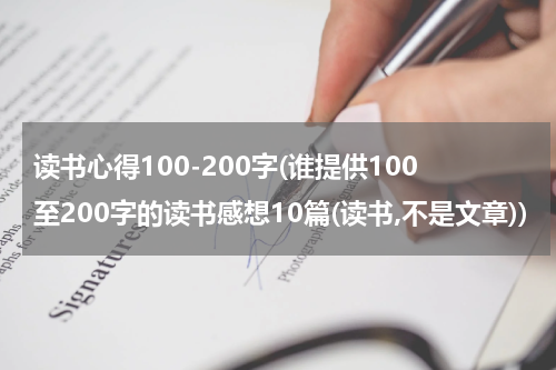 读书心得100-200字(谁提供100至200字的读书感想10篇(读书,不是文章))