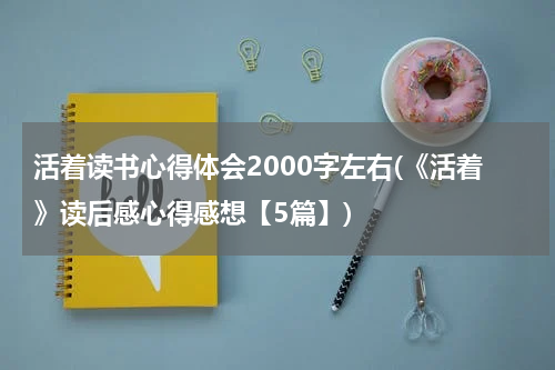 活着读书心得体会2000字左右(《活着》读后感心得感想【5篇】)