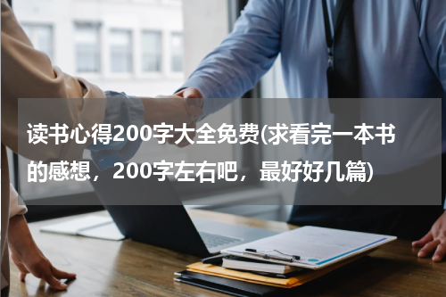 读书心得200字大全免费(求看完一本书的感想，200字左右吧，最好好几篇)