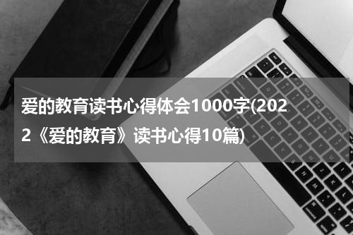 爱的教育读书心得体会1000字(2022《爱的教育》读书心得10篇)