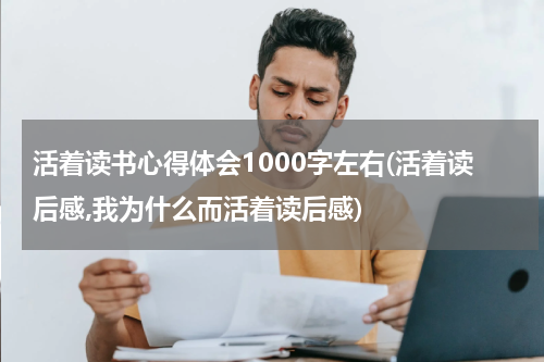 活着读书心得体会1000字左右(活着读后感,我为什么而活着读后感)