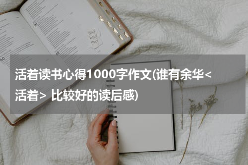 活着读书心得1000字作文(谁有余华<活着> 比较好的读后感)