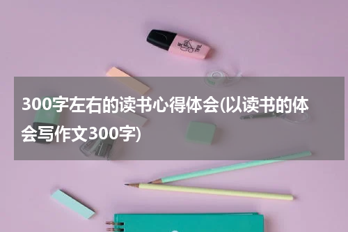 300字左右的读书心得体会(以读书的体会写作文300字)