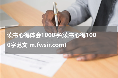 读书心得体会1000字(读书心得1000字范文 m.fwsir.com)